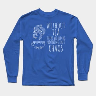 Without tea there would be nothing but chaos (white text) Long Sleeve T-Shirt